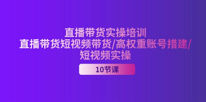 (11512期)2024直播带货实操培训,直播带货短视频带货/高权重账号措建/短视频实操-沧海聊项目