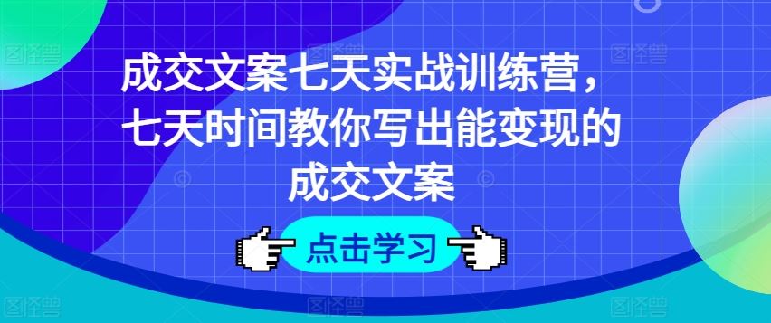 成交文案七天实战训练营，七天时间教你写出能变现的成交文案-沧海聊项目