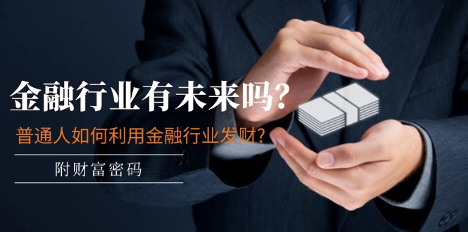 公众号付费文章：金融行业有未来吗？普通人如何利用金融行业发财?(附财富密码)-沧海聊项目