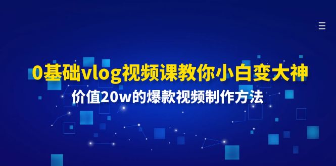 0基础vlog视频课教你小白变大神：价值20w的爆款视频制作方法-沧海聊项目