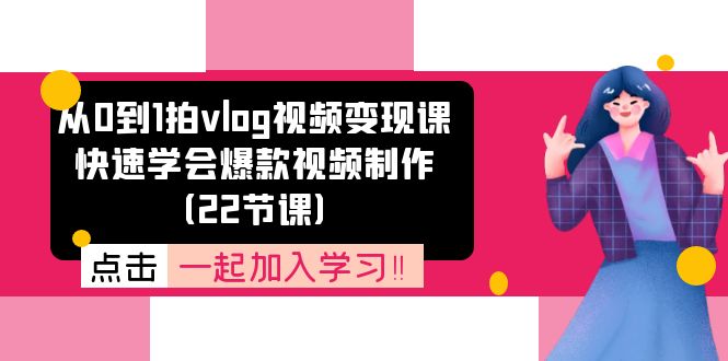 从0到1拍vlog视频变现课：快速学会爆款视频制作（22节课）-沧海聊项目