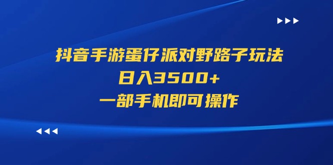 （11539期）抖音手游蛋仔派对野路子玩法，日入3500+，一部手机即可操作-沧海聊项目