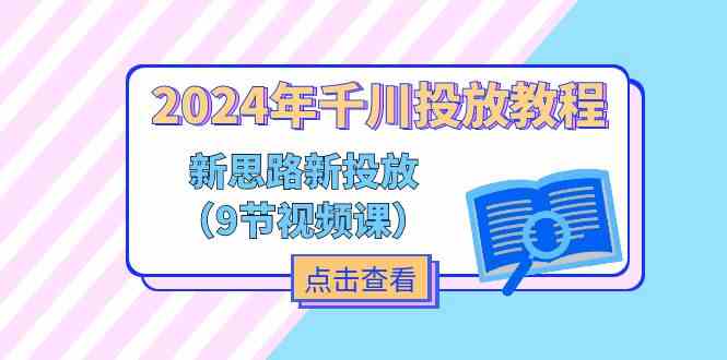 2024年千川投放教程,新思路+新投放(9节视频课)-沧海聊项目