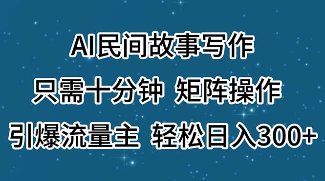 （11559期）AI民间故事写作，只需十分钟，矩阵操作，引爆流量主，轻松日入300+-沧海聊项目