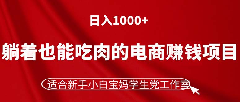 （11571期）躺着也能吃肉的电商赚钱项目，日入1000+，适合新手小白宝妈学生党工作室-沧海聊项目