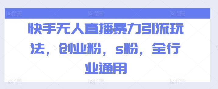 快手无人直播暴力引流玩法，创业粉，s粉，全行业通用-沧海聊项目
