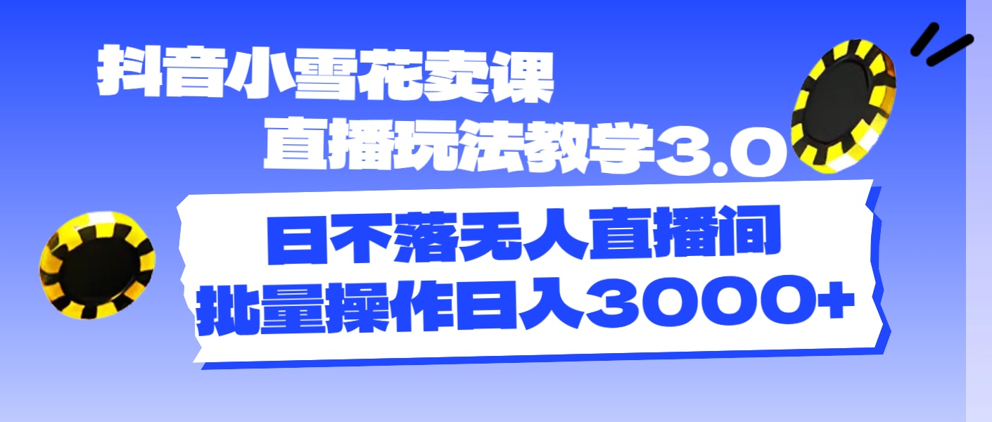 （11595期）抖音小雪花卖课直播玩法教学3.0，日不落无人直播间，批量操作日入3000+-沧海聊项目