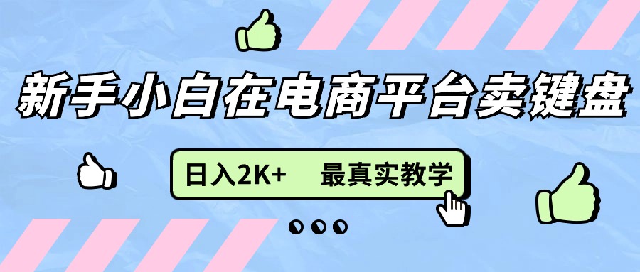 （11610期）新手小白在电商平台卖键盘，日入2K+最真实教学-沧海聊项目