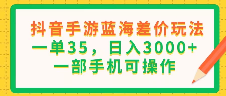 （11609期）抖音手游蓝海差价玩法，一单35，日入3000+，一部手机可操作-沧海聊项目