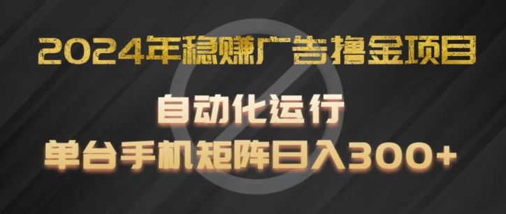 2024年稳赚广告撸金项目,全程自动化运行,单台手机就可以矩阵操作,日入300+【揭秘】-沧海聊项目