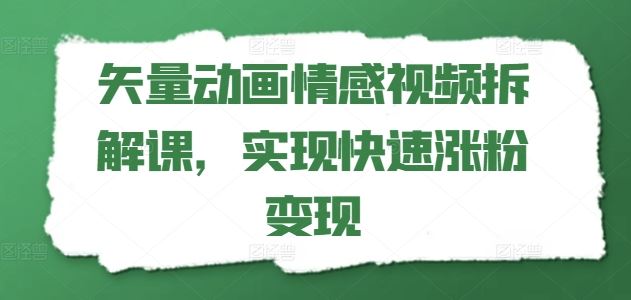 矢量动画情感视频拆解课，实现快速涨粉变现-沧海聊项目
