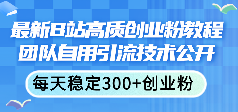 （11661期）最新B站高质创业粉教程，团队自用引流技术公开，每天稳定300+创业粉-沧海聊项目