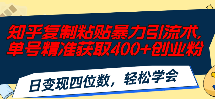 （11674期）知乎复制粘贴暴力引流术，单号精准获取400+创业粉，日变现四位数，轻松…-沧海聊项目