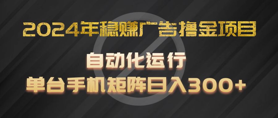 2024年稳赚广告撸金项目，全程自动化运行，单台手机就可以矩阵操作，日入300+-沧海聊项目