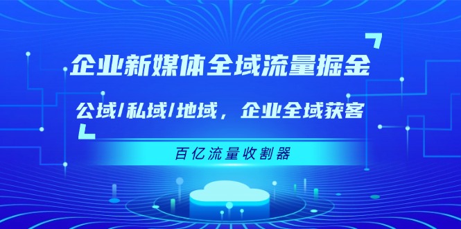 企业新媒体全域流量掘金：公域/私域/地域 企业全域获客 百亿流量收割器-沧海聊项目