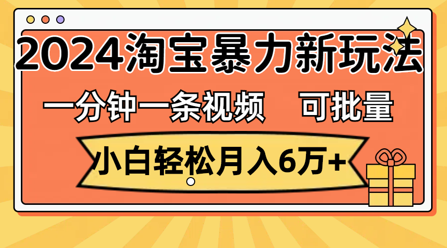 （11699期）一分钟一条视频，小白轻松月入6万+，2024淘宝暴力新玩法，可批量放大收益-沧海聊项目