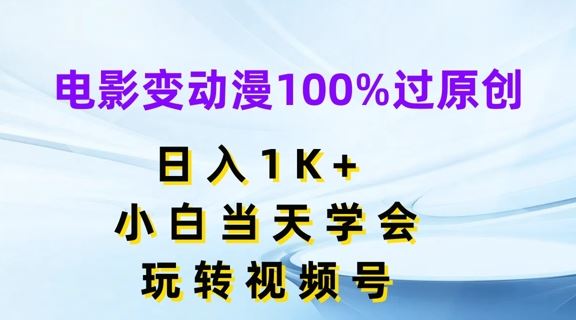 电影变动漫100%过原创，日入1K+，小白当天学会，玩转视频号【揭秘】-沧海聊项目
