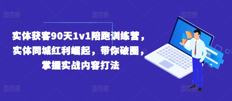 实体获客90天1v1陪跑训练营,实体同城红利崛起,带你破圈,掌握实战内容打法-沧海聊项目