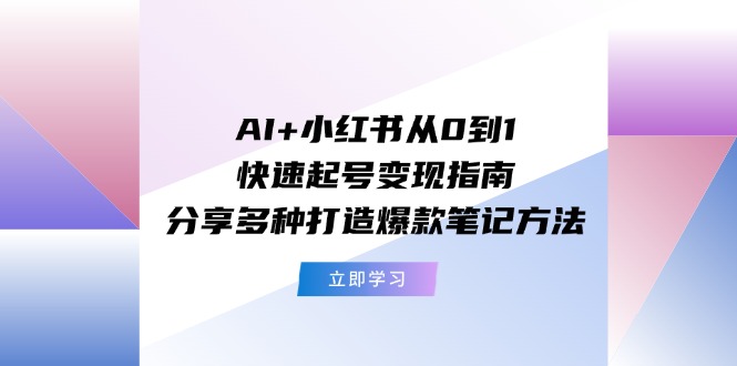 AI+小红书从0到1快速起号变现指南：分享多种打造爆款笔记方法-沧海聊项目