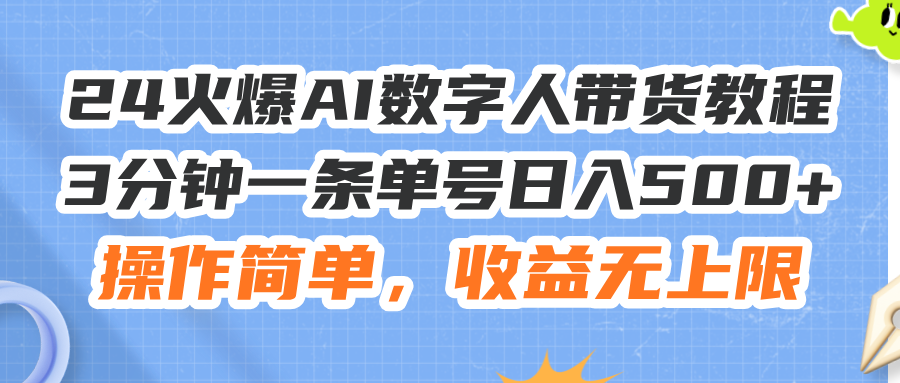 （11737期）24火爆AI数字人带货教程，3分钟一条单号日入500+，操作简单，收益无上限-沧海聊项目