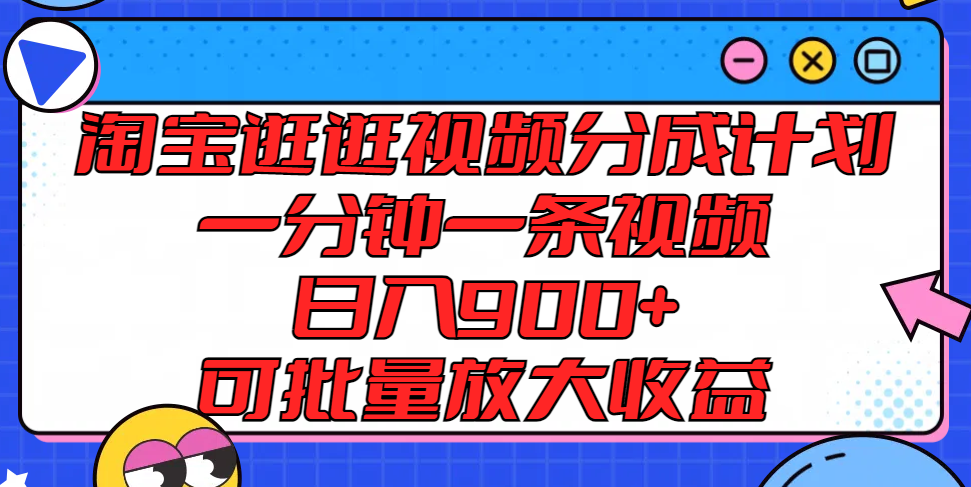 淘宝逛逛视频分成计划，一分钟一条视频， 日入900+，可批量放大收益-沧海聊项目