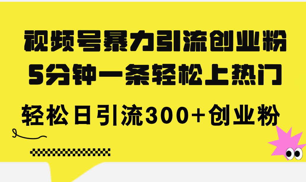 （11754期）视频号暴力引流创业粉，5分钟一条轻松上热门，轻松日引流300+创业粉-沧海聊项目