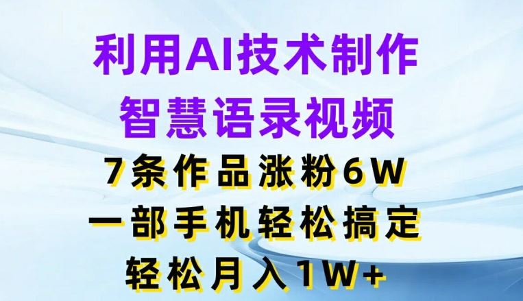 利用AI技术制作智慧语录视频，7条作品涨粉6W，一部手机轻松搞定，轻松月入1W+-沧海聊项目