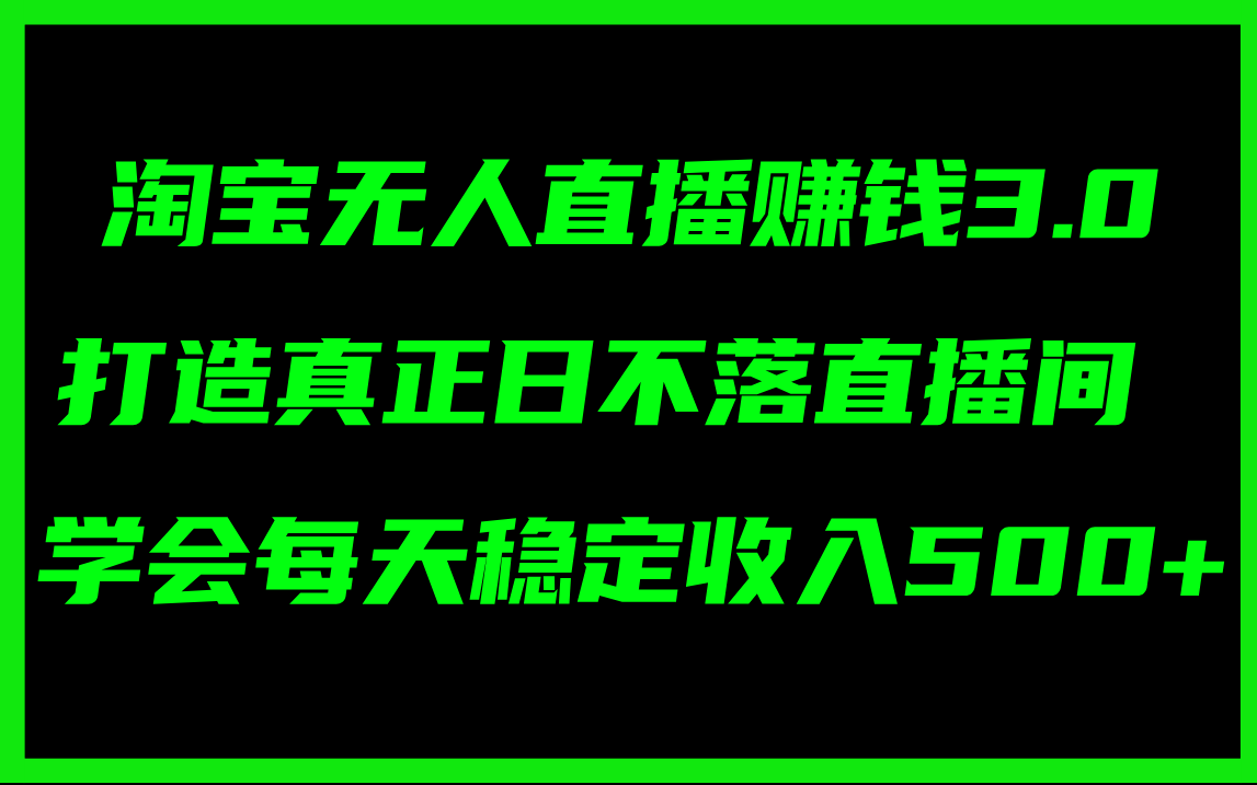 （11765期）淘宝无人直播赚钱3.0，打造真正日不落直播间 ，学会每天稳定收入500+-沧海聊项目