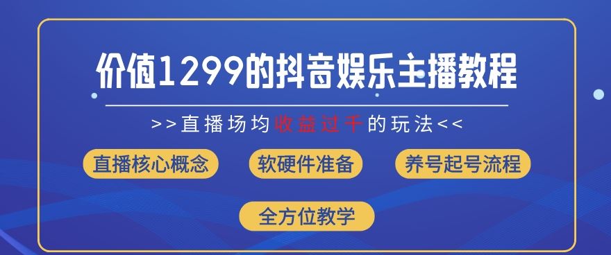 价值1299的抖音娱乐主播场均直播收入过千打法教学(8月最新)【揭秘】-沧海聊项目