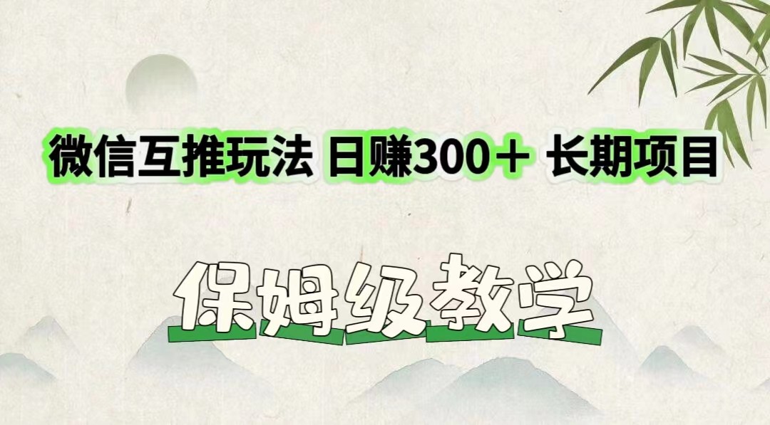 微信互推玩法 日赚300＋长期项目 保姆级教学-沧海聊项目