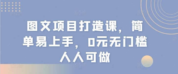图文项目打造课,简单易上手,0元无门槛人人可做-沧海聊项目