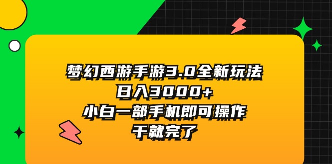 （11804期）梦幻西游手游3.0全新玩法，日入3000+，小白一部手机即可操作，干就完了-沧海聊项目