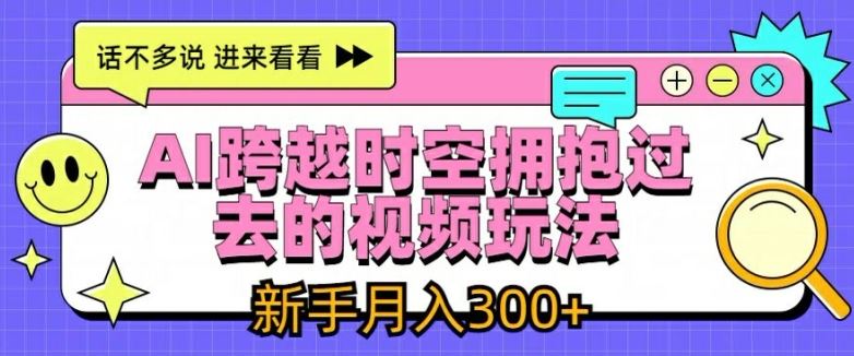 AI跨越时空拥抱过去的视频玩法，新手月入3000+【揭秘】-沧海聊项目