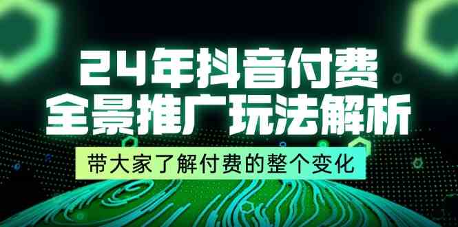 24年抖音付费全景推广玩法解析，带大家了解付费的整个变化 (9节课)-沧海聊项目