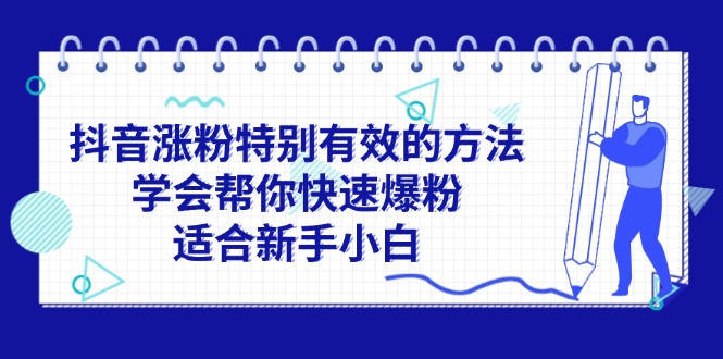 （11823期）抖音涨粉特别有效的方法，学会帮你快速爆粉，适合新手小白-沧海聊项目