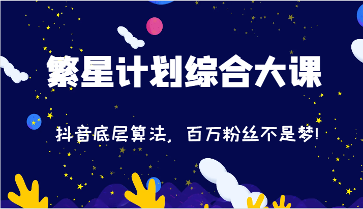 2024繁星计划综合大课:抖音底层算法,百万粉丝不是梦!(77节)-沧海聊项目