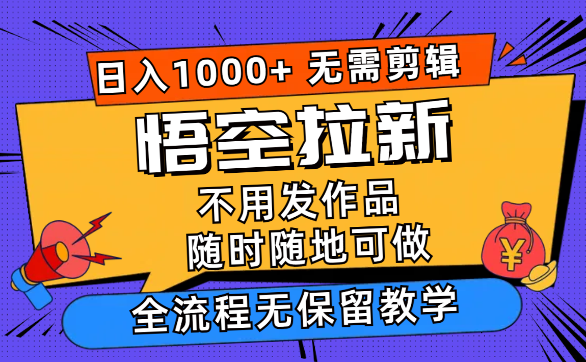 （11830期）悟空拉新日入1000+无需剪辑当天上手，一部手机随时随地可做，全流程无…-沧海聊项目