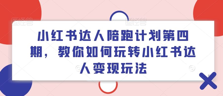 小红书达人陪跑计划第四期,教你如何玩转小红书达人变现玩法-沧海聊项目