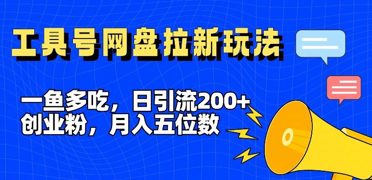 一鱼多吃，日引流200+创业粉，全平台工具号，网盘拉新新玩法月入5位数【揭秘】-沧海聊项目