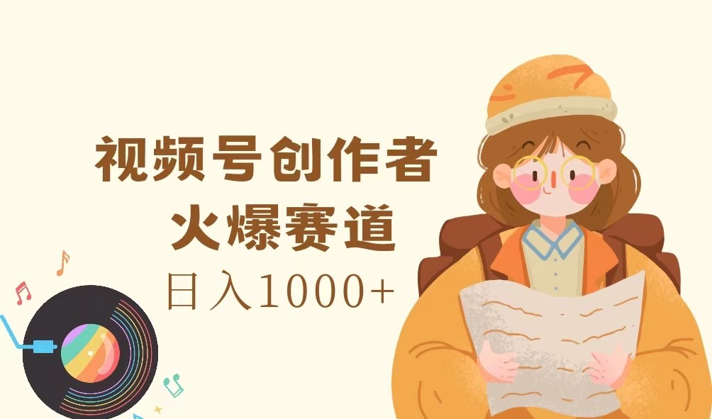 视频号创作者，火爆赛道，日入1000+-沧海聊项目