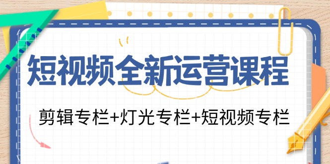 （11855期）短视频全新运营课程：剪辑专栏+灯光专栏+短视频专栏（23节课）-沧海聊项目