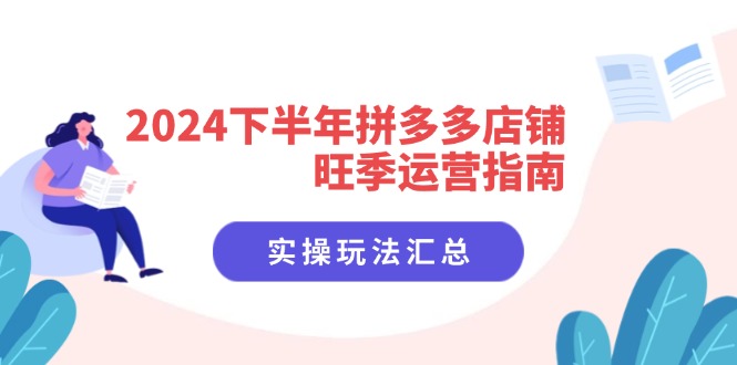 （11876期）2024下半年拼多多店铺旺季运营指南：实操玩法汇总（8节课）-沧海聊项目