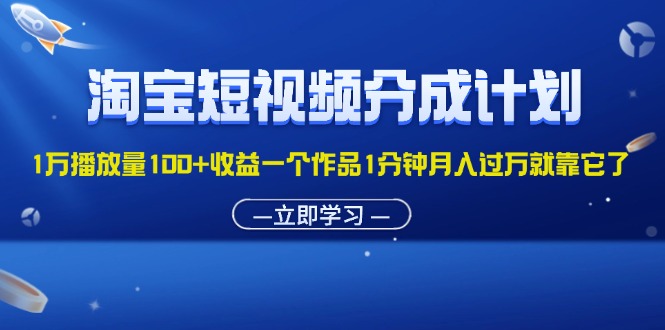 （11908期）淘宝短视频分成计划1万播放量100+收益一个作品1分钟月入过万就靠它了-沧海聊项目