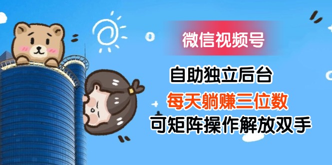 （11910期）微信视频号自助独立后台每天躺赚三位数可矩阵操作解放双手-沧海聊项目