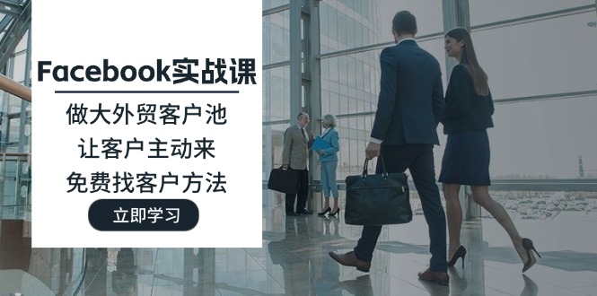 (11913期)Facebook实战课:做大外贸客户池,让客户主动来,免费找客户方法-沧海聊项目