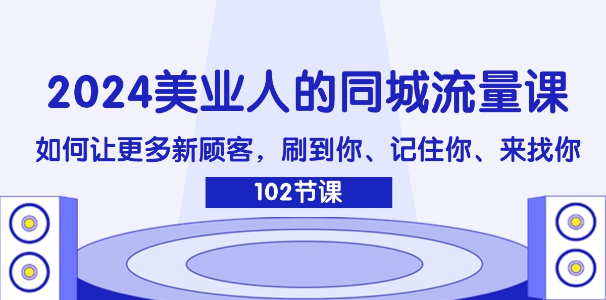 （11918期）2024美业人的同城流量课：如何让更多新顾客，刷到你、记住你、来找你-沧海聊项目