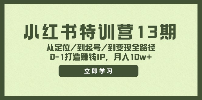 (11963期)小红书特训营13期,从定位/到起号/到变现全路径,0-1打造赚钱IP,月入10w+-沧海聊项目