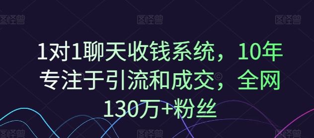 1对1聊天收钱系统,10年专注于引流和成交,全网130万+粉丝-沧海聊项目