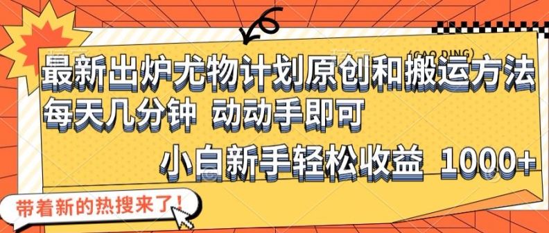 最新出炉尤物计划原创和搬运方法，简单易操作，动动手，小白新手轻松日入1000+【揭秘】-沧海聊项目