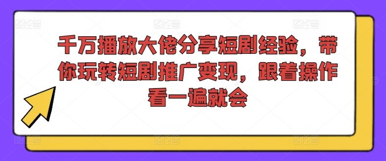 千万播放大佬分享短剧经验，带你玩转短剧推广变现，跟着操作看一遍就会-沧海聊项目